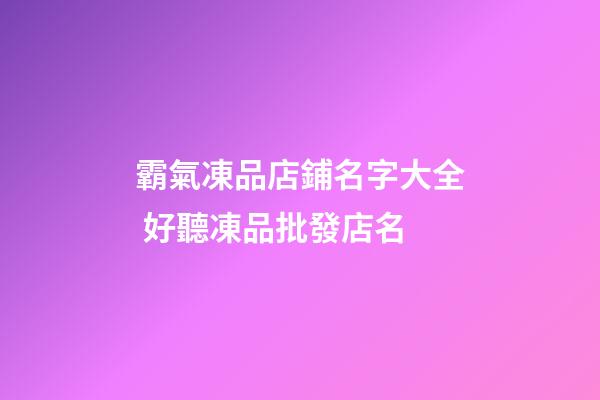 霸氣凍品店鋪名字大全 好聽凍品批發店名-第1張-店鋪起名-玄機派